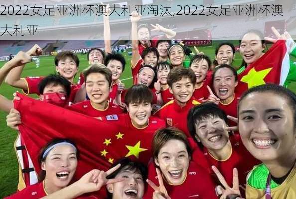 2022女足亚洲杯澳大利亚淘汰,2022女足亚洲杯澳大利亚