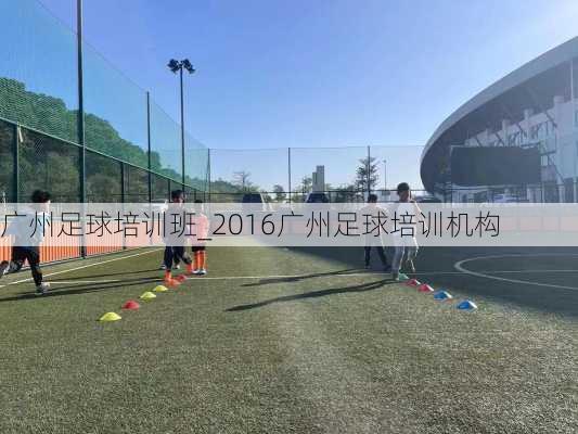 广州足球培训班_2016广州足球培训机构