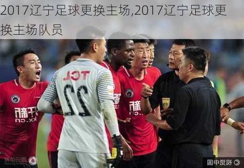 2017辽宁足球更换主场,2017辽宁足球更换主场队员