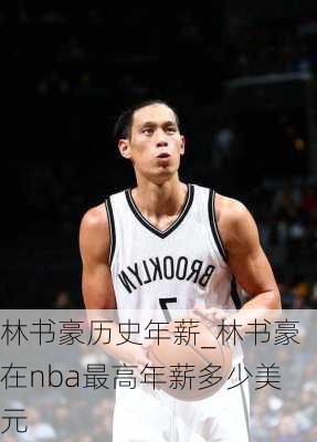 林书豪历史年薪_林书豪在nba最高年薪多少美元