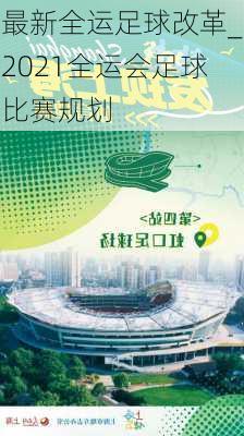 最新全运足球改革_2021全运会足球比赛规划