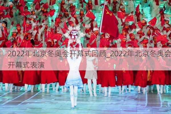 2022年北京冬奥会开幕式回顾_2022年北京冬奥会开幕式表演