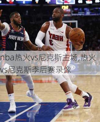 nba热火vs尼克斯主场,热火vs尼克斯季后赛录像