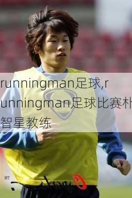 runningman足球,runningman足球比赛朴智星教练