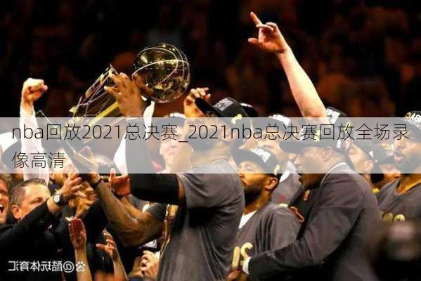 nba回放2021总决赛_2021nba总决赛回放全场录像高清