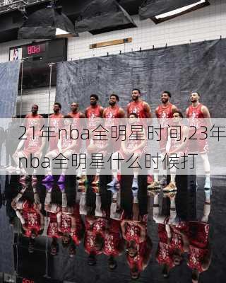 21年nba全明星时间,23年nba全明星什么时候打