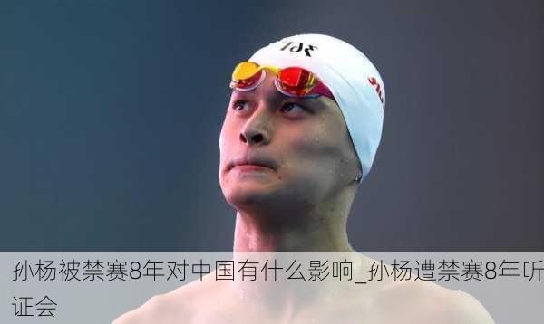 孙杨被禁赛8年对中国有什么影响_孙杨遭禁赛8年听证会