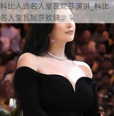 科比入选名人堂瓦妮莎演讲_科比名人堂瓦妮莎致辞