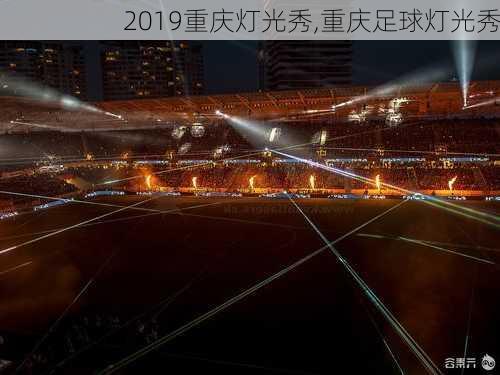 2019重庆灯光秀,重庆足球灯光秀