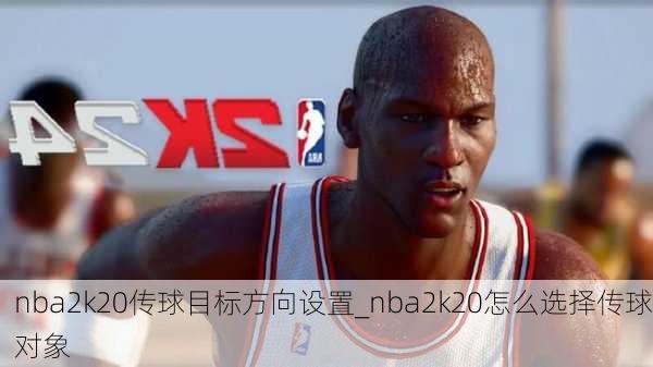 nba2k20传球目标方向设置_nba2k20怎么选择传球对象