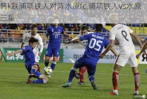 韩k联浦项铁人对阵水原fc,浦项铁人vs水原三星