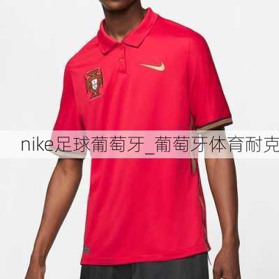 nike足球葡萄牙_葡萄牙体育耐克