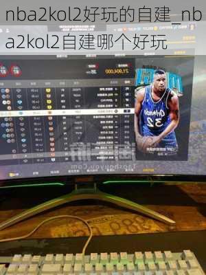 nba2kol2好玩的自建_nba2kol2自建哪个好玩