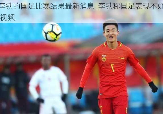 李铁的国足比赛结果最新消息_李铁称国足表现不好 视频