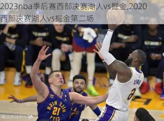 2023nba季后赛西部决赛湖人vs掘金,2020西部决赛湖人vs掘金第二场