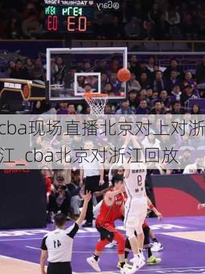 cba现场直播北京对上对浙江_cba北京对浙江回放