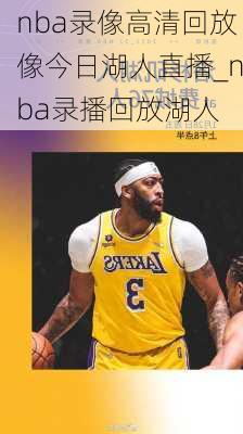 nba录像高清回放像今日湖人直播_nba录播回放湖人