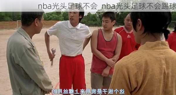 nba光头足球不会_nba光头足球不会踢球