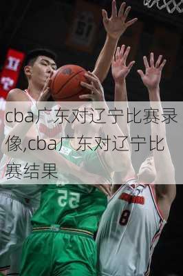 cba广东对辽宁比赛录像,cba广东对辽宁比赛结果