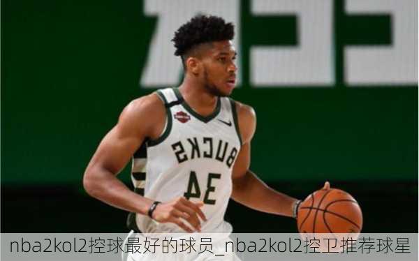 nba2kol2控球最好的球员_nba2kol2控卫推荐球星