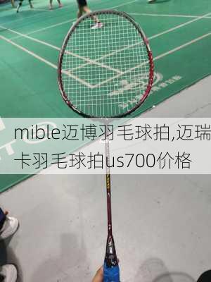 mible迈博羽毛球拍,迈瑞卡羽毛球拍us700价格