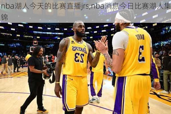 nba湖人今天的比赛直播jrs,nba消息今日比赛湖人集锦