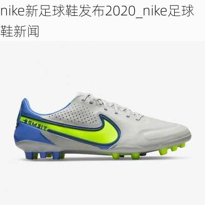 nike新足球鞋发布2020_nike足球鞋新闻