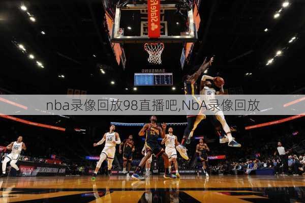 nba录像回放98直播吧,NbA录像回放