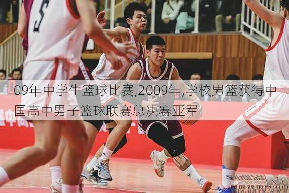 09年中学生篮球比赛,2009年,学校男篮获得中国高中男子篮球联赛总决赛亚军