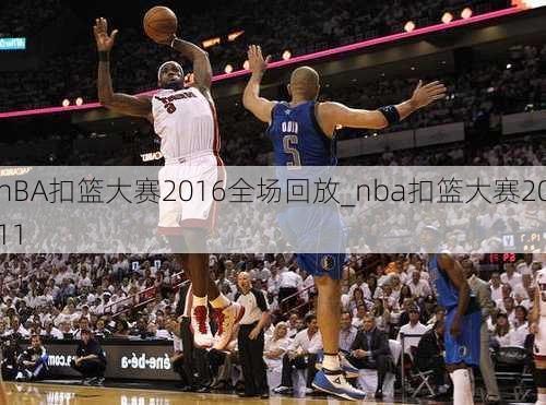 nBA扣篮大赛2016全场回放_nba扣篮大赛2011