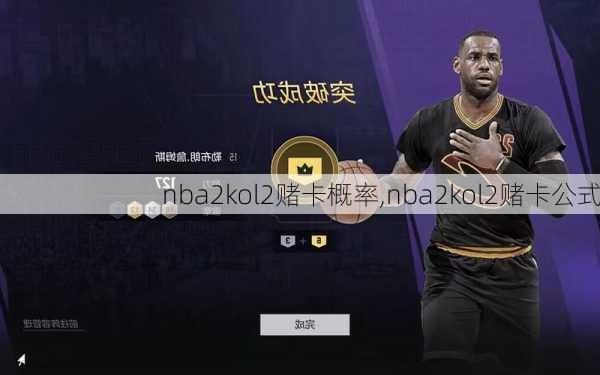 nba2kol2赌卡概率,nba2kol2赌卡公式