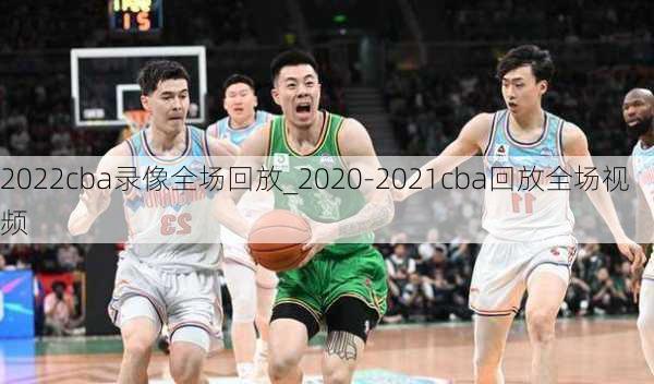 2022cba录像全场回放_2020-2021cba回放全场视频