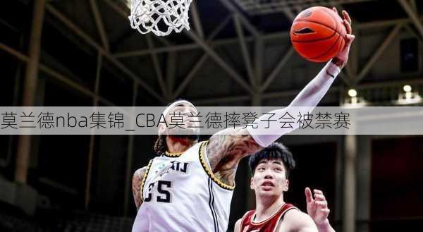 莫兰德nba集锦_CBA莫兰德摔凳子会被禁赛