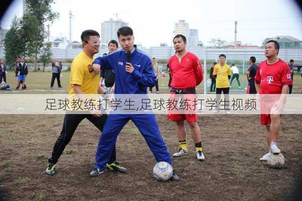 足球教练打学生,足球教练打学生视频