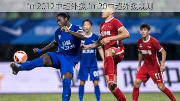 fm2012中超外援,fm20中超外援规则