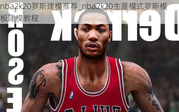 nba2k20罗斯建模推荐_nba2k20生涯模式罗斯模板建模教程