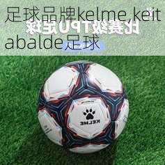 足球品牌kelme,keitabalde足球