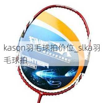 kason羽毛球拍价位_slka羽毛球拍