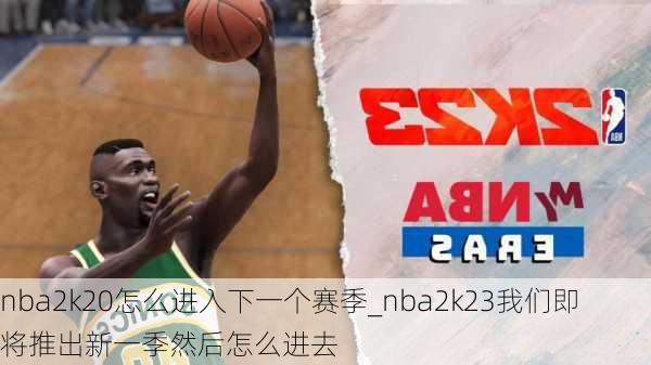 nba2k20怎么进入下一个赛季_nba2k23我们即将推出新一季然后怎么进去