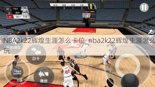 NBA2k22辉煌生涯怎么卡位_nba2k22辉煌生涯怎么玩