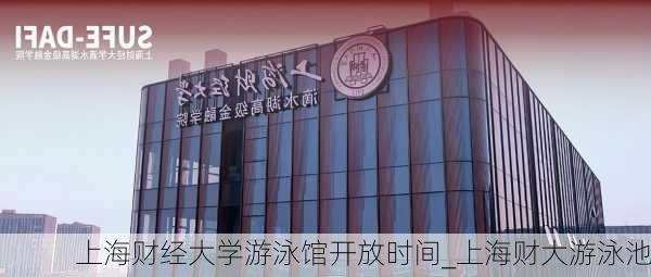 上海财经大学游泳馆开放时间_上海财大游泳池