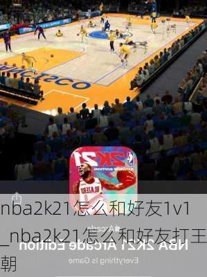 nba2k21怎么和好友1v1_nba2k21怎么和好友打王朝