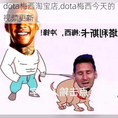 dota梅西淘宝店,dota梅西今天的视频更新