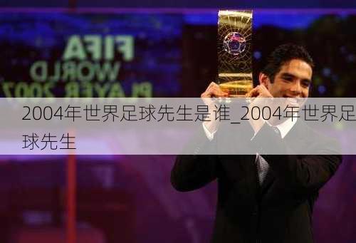 2004年世界足球先生是谁_2004年世界足球先生