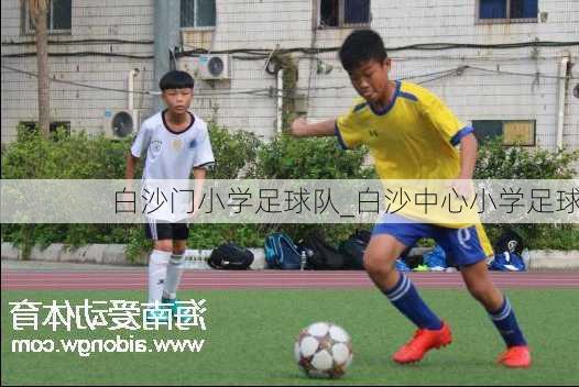 白沙门小学足球队_白沙中心小学足球