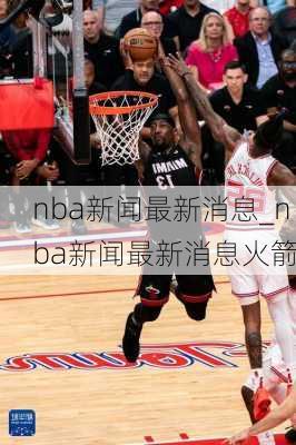 nba新闻最新消息_nba新闻最新消息火箭