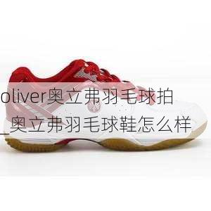 oliver奥立弗羽毛球拍_奥立弗羽毛球鞋怎么样