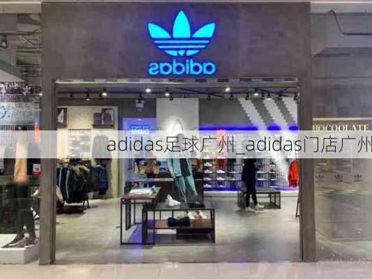 adidas足球广州_adidas门店广州