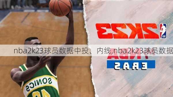 nba2k23球员数据中投、内线,nba2k23球员数据