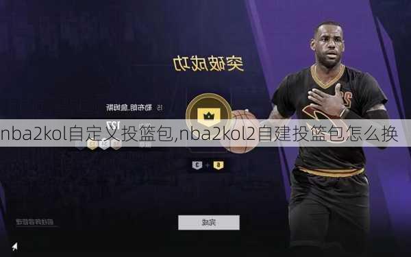 nba2kol自定义投篮包,nba2kol2自建投篮包怎么换